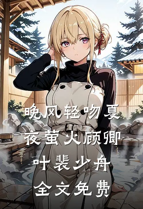 晚风轻吻夏夜萤火顾卿叶裴少舟全文免费