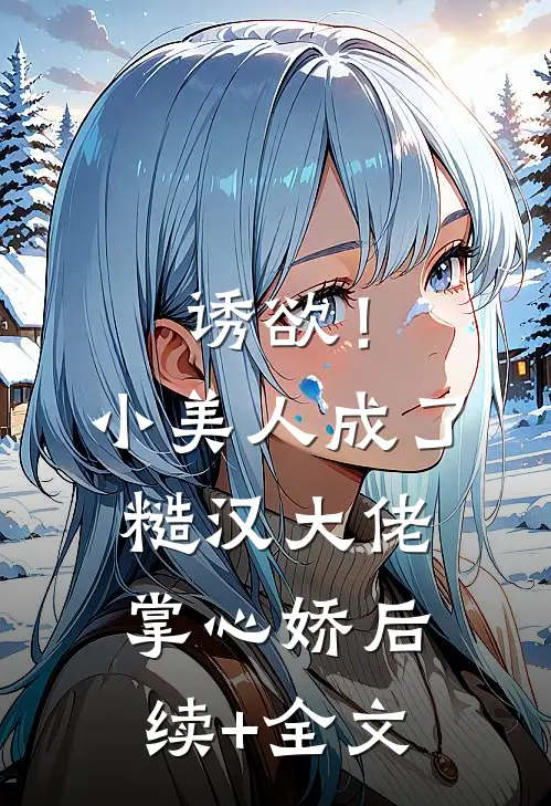 诱欲！小美人成了糙汉大佬掌心娇后续+全文