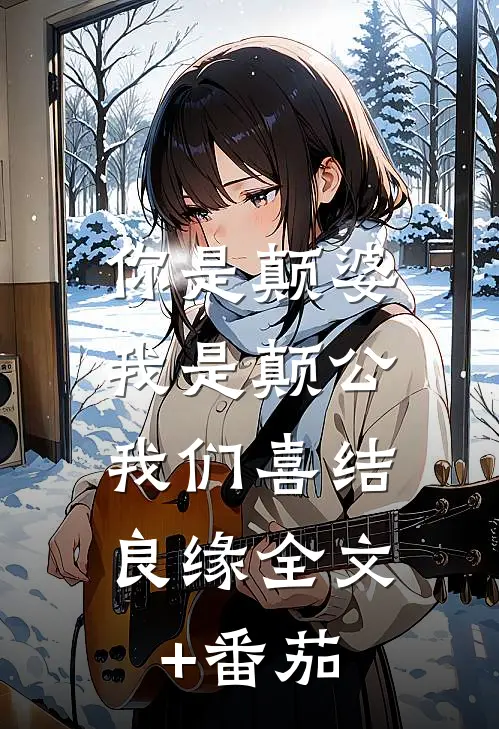 你是颠婆，我是颠公，我们喜结良缘全文+番茄