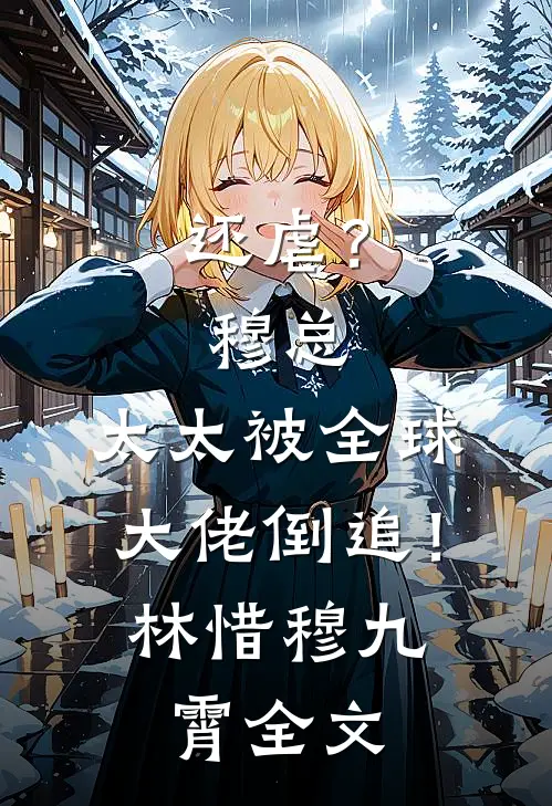 还虐？穆总，太太被全球大佬倒追！林惜穆九霄全文