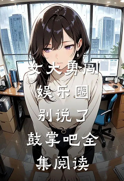 女大勇闯娱乐圈，别说了，鼓掌吧全集阅读