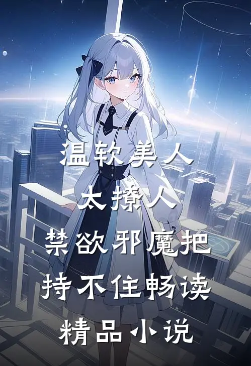 温软美人太撩人，禁欲邪魔把持不住畅读精品小说