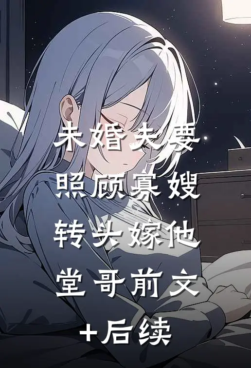 未婚夫要照顾寡嫂，转头嫁他堂哥前文+后续