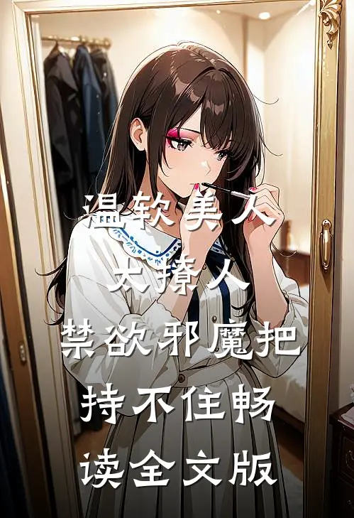 温软美人太撩人，禁欲邪魔把持不住畅读全文版