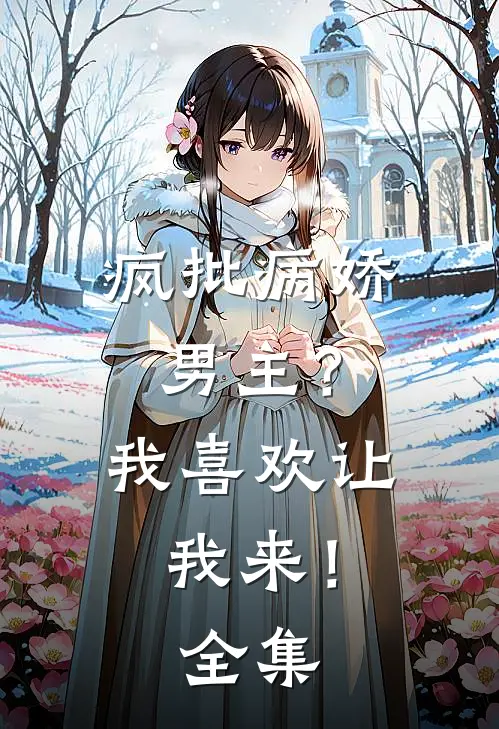 疯批病娇男主？我喜欢让我来！ 全集