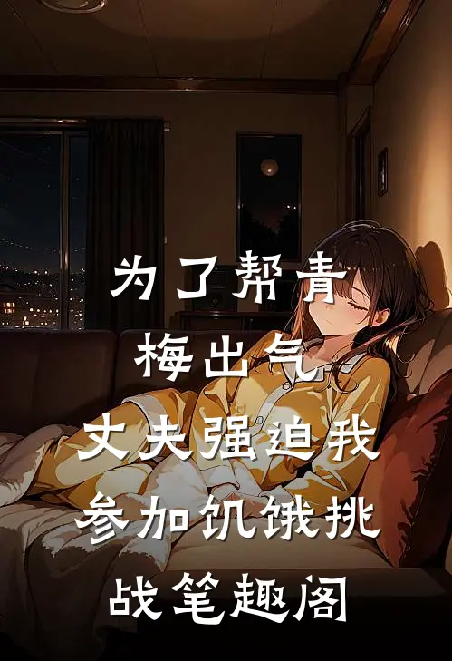 为了帮青梅出气，丈夫强迫我参加饥饿挑战笔趣阁