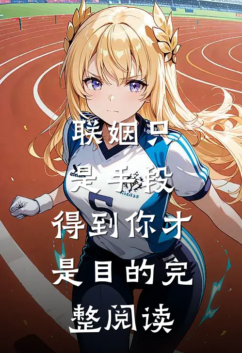 联姻只是手段，得到你才是目的完整阅读