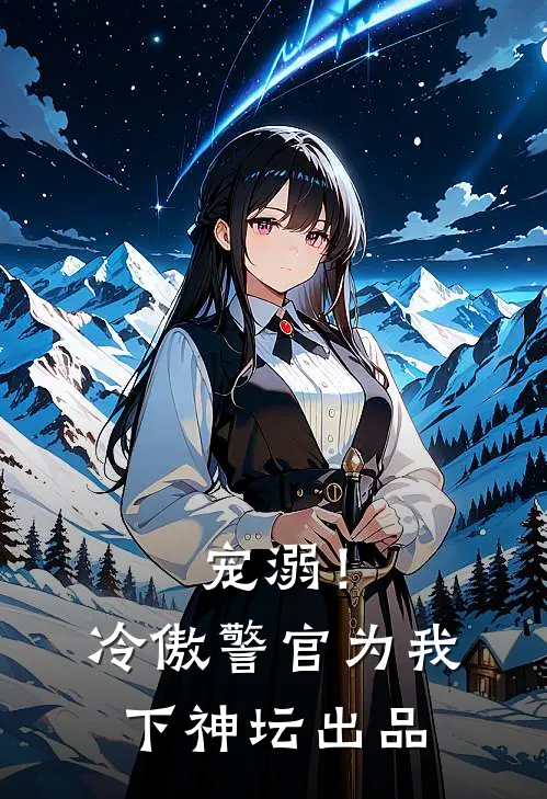 宠溺！冷傲警官为我下神坛出品