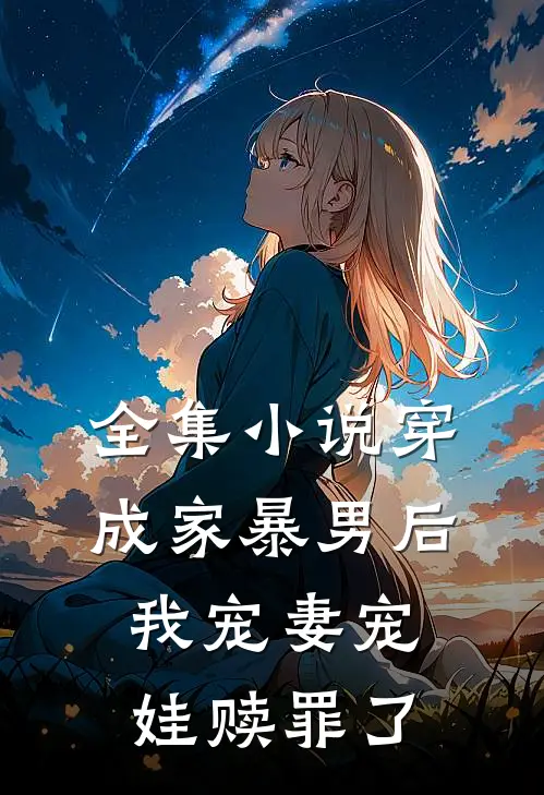 全集小说穿成家暴男后,我宠妻宠娃赎罪了