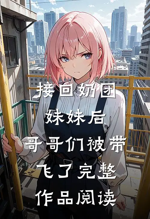 接回奶团妹妹后，哥哥们被带飞了完整作品阅读