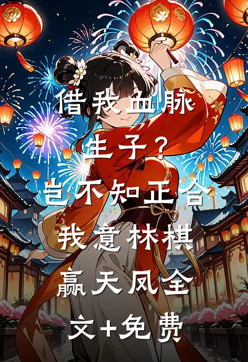 借我血脉生子？岂不知正合我意林棋赢天凤全文+免费