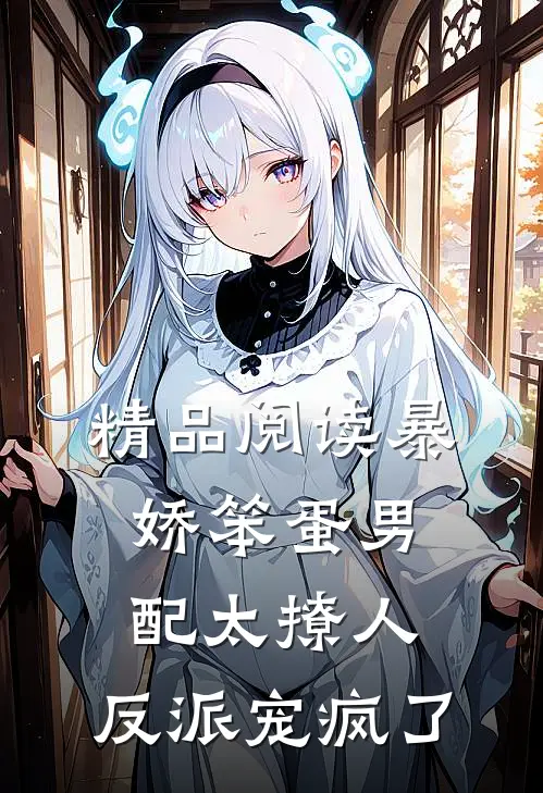 精品阅读暴娇笨蛋男配太撩人，反派宠疯了