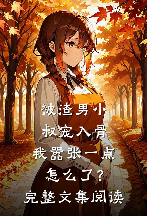 被渣男小叔宠入骨，我嚣张一点怎么了？完整文集阅读