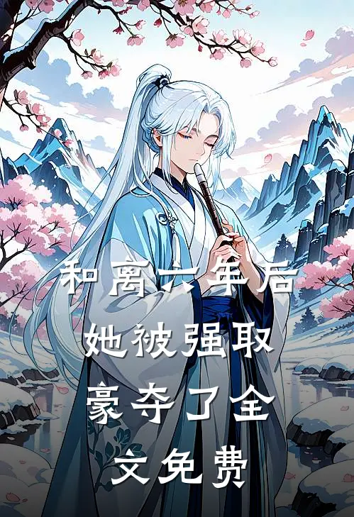 和离六年后，她被强取豪夺了全文免费