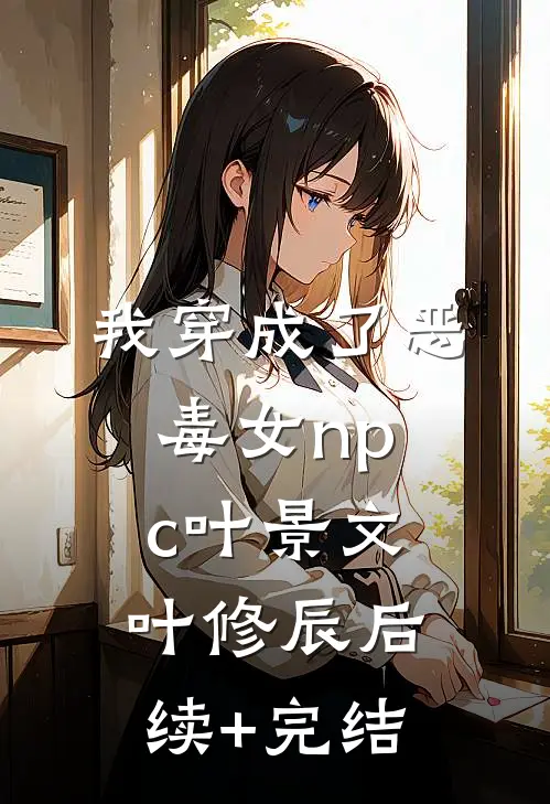 我穿成了恶毒女npc叶景文叶修辰后续+完结