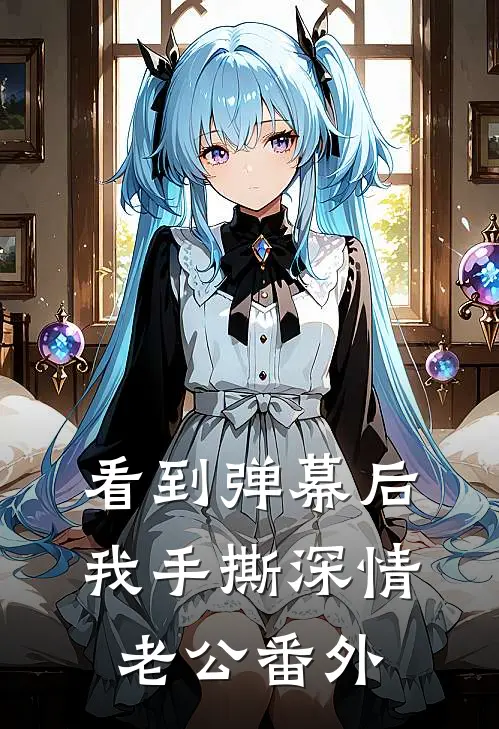 看到弹幕后我手撕深情老公 番外