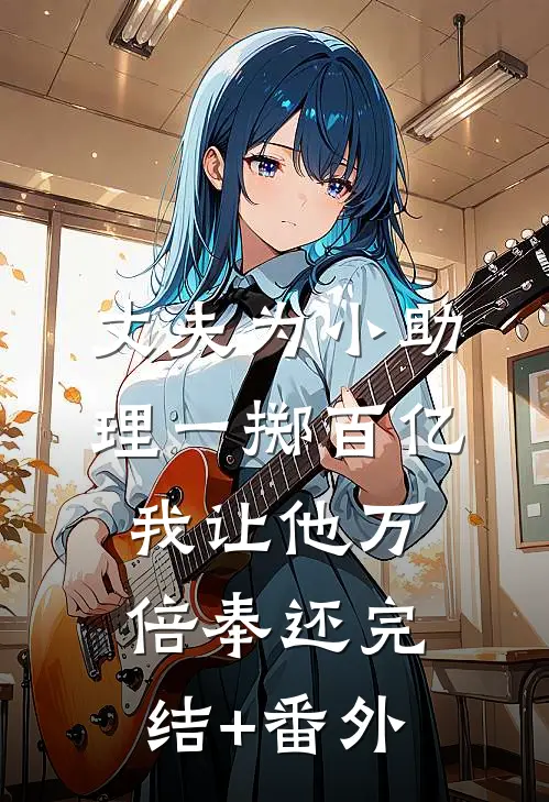 丈夫为小助理一掷百亿，我让他万倍奉还完结+番外