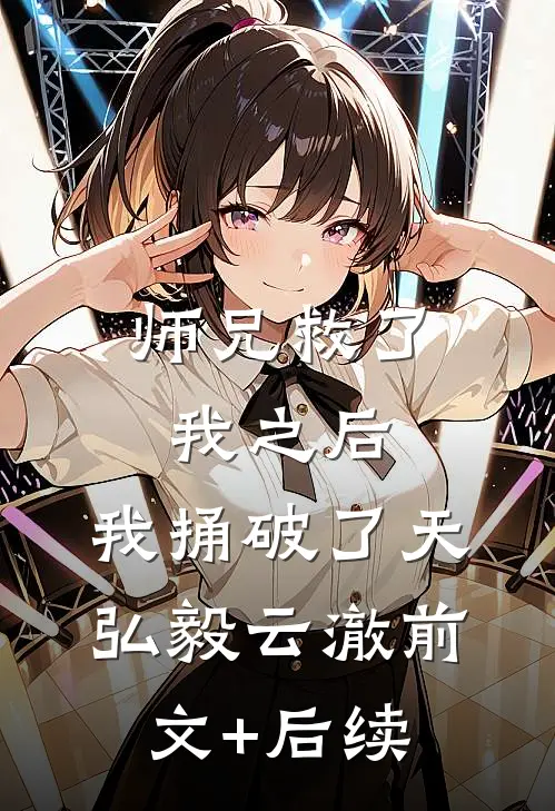 师兄救了我之后，我捅破了天弘毅云澈前文+后续