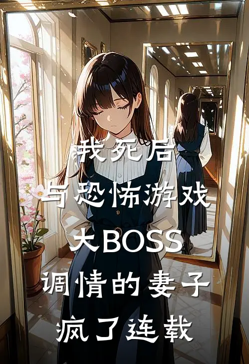 我死后，与恐怖游戏大BOSS调情的妻子疯了连载