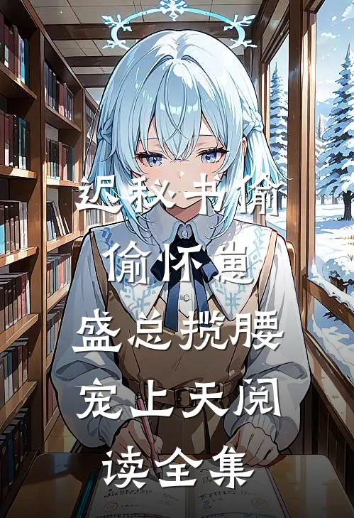 迟秘书偷偷怀崽，盛总揽腰宠上天阅读全集