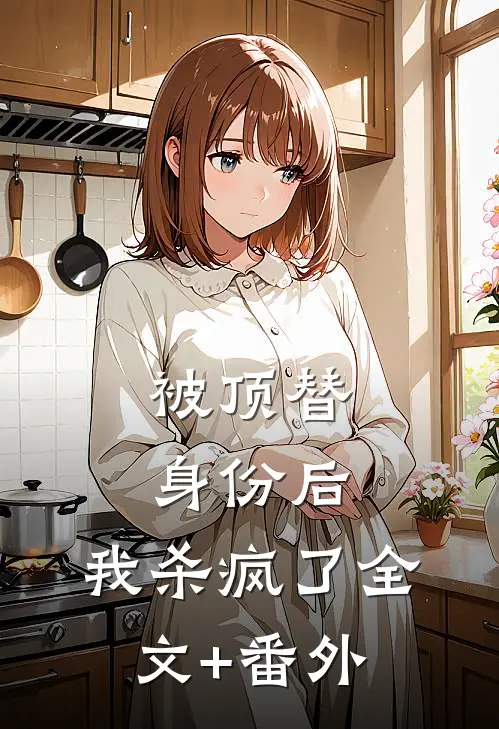 被顶替身份后，我杀疯了全文+番外