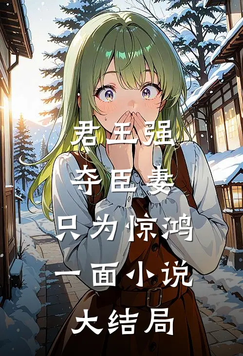 君王强夺臣妻，只为惊鸿一面小说大结局