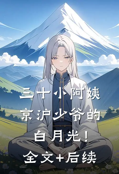 三十小阿姨，京沪少爷的白月光！全文+后续