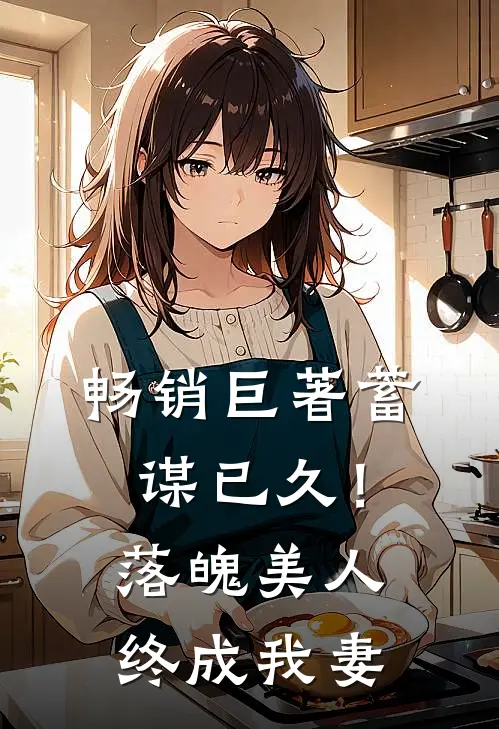 畅销巨著蓄谋已久！落魄美人终成我妻