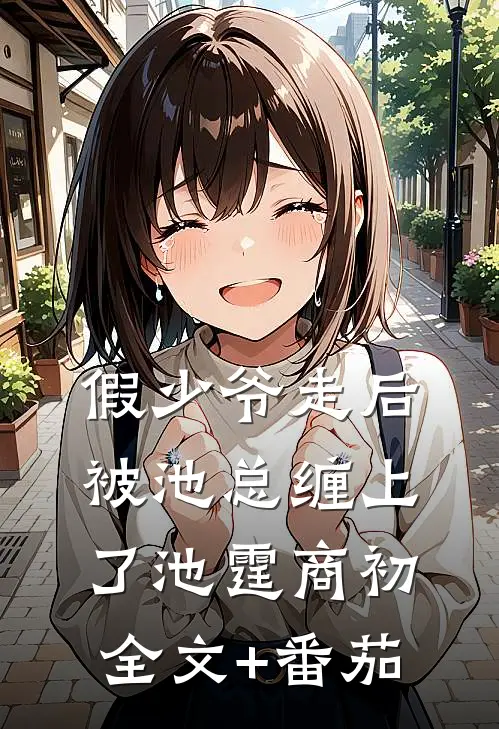 假少爷走后，被池总缠上了池霆商初全文+番茄