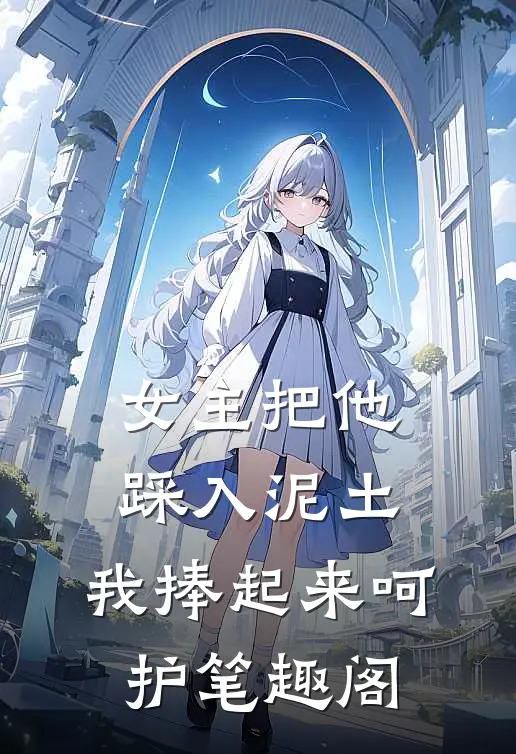 女主把他踩入泥土，我捧起来呵护笔趣阁