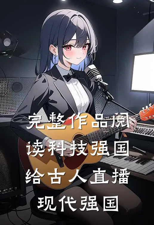 完整作品阅读科技强国，给古人直播现代强国