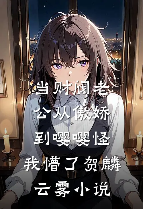 当财阀老公从傲娇到嘤嘤怪，我懵了贺麟云雾小说