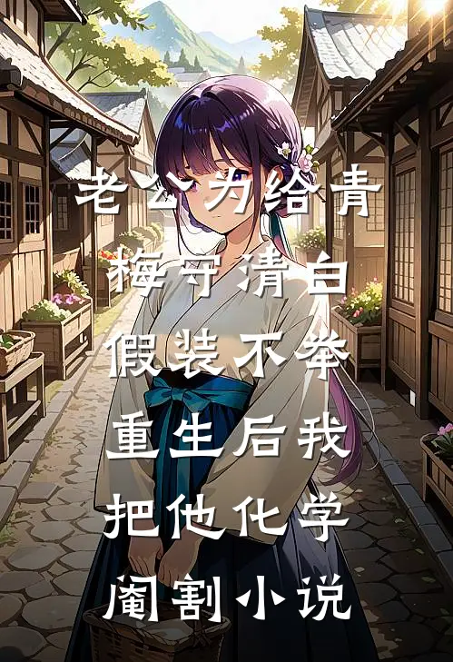 老公为给青梅守清白假装不举，重生后我把他化学阉割小说