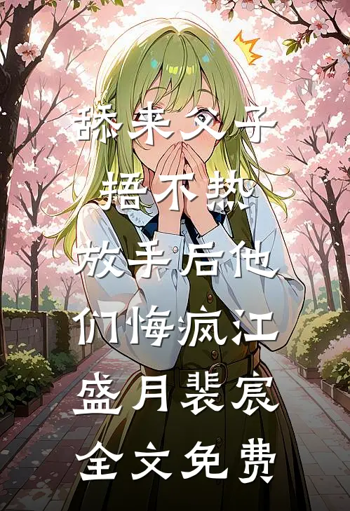 舔来父子捂不热，放手后他们悔疯江盛月裴宸全文免费