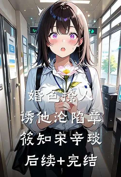 婚色撩人，诱他沦陷章筱知宋辛琰后续+完结
