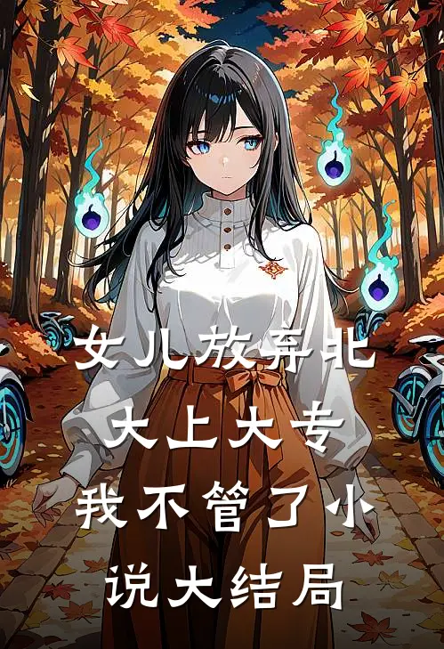 女儿放弃北大上大专，我不管了小说大结局