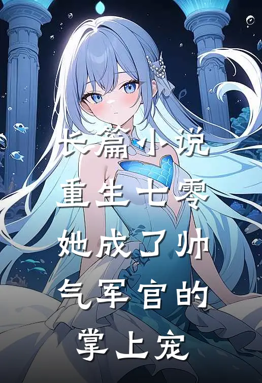 长篇重生七零,她成了帅气军官的掌上宠妃