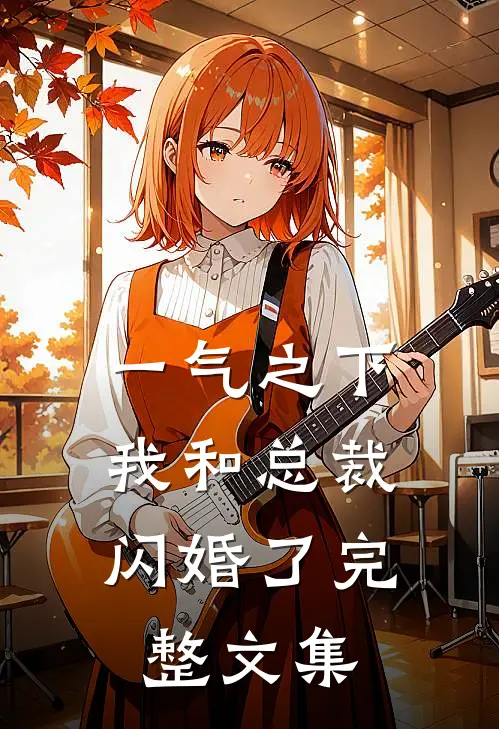 一气之下，我和总裁闪婚了完整文集