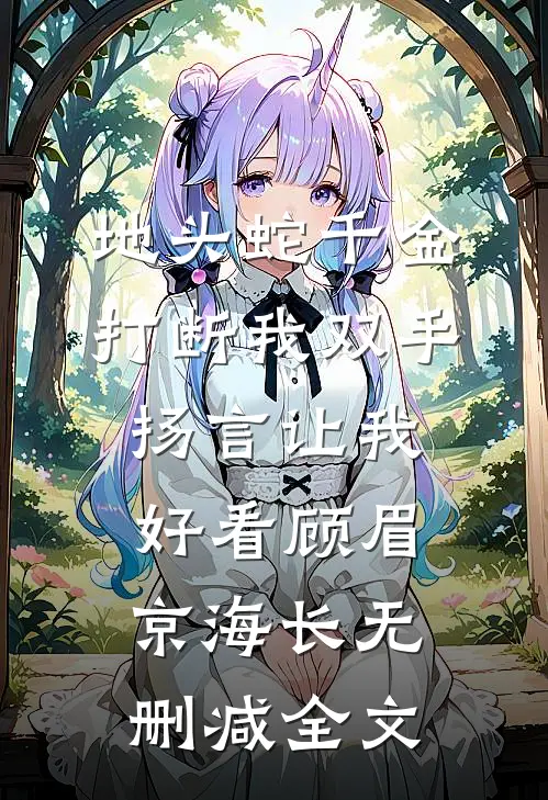 地头蛇千金打断我双手，扬言让我好看顾眉京海长无删减全文
