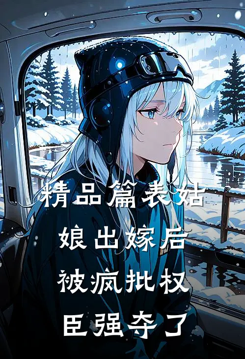 精品篇表姑娘出嫁后，被疯批权臣强夺了