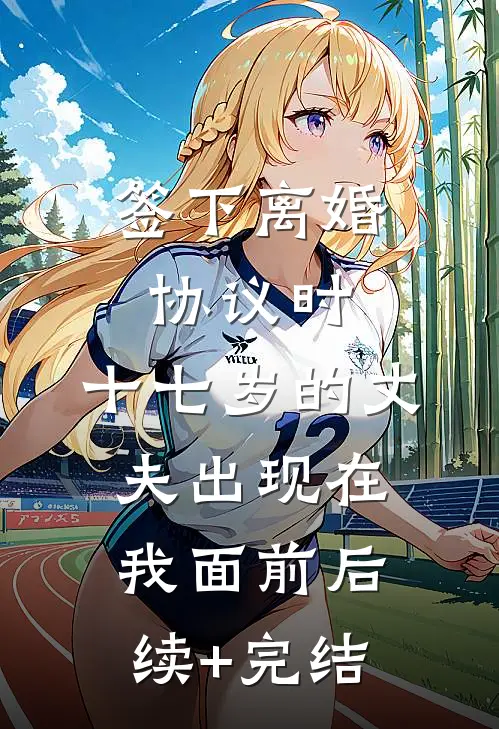 签下离婚协议时，十七岁的丈夫出现在我面前后续+完结