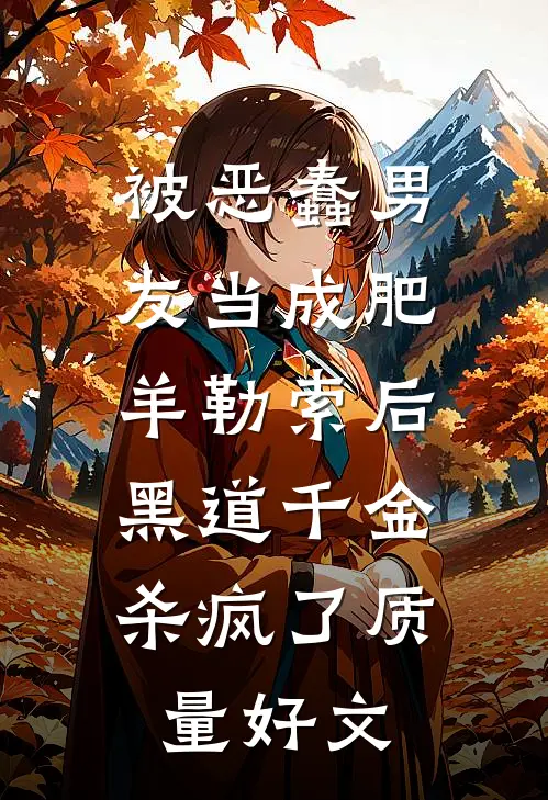 被恶蠢男友当成肥羊勒索后，黑道千金杀疯了质量好文