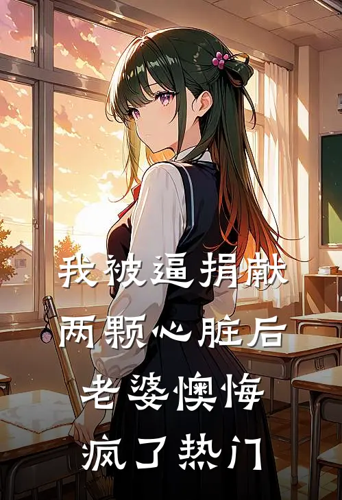 我被逼捐献两颗心脏后，老婆懊悔疯了热门