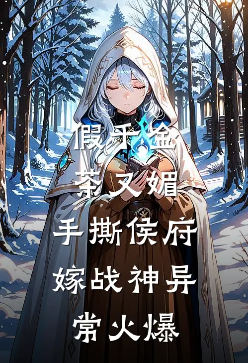 假千金茶又媚，手撕侯府嫁战神异常火爆