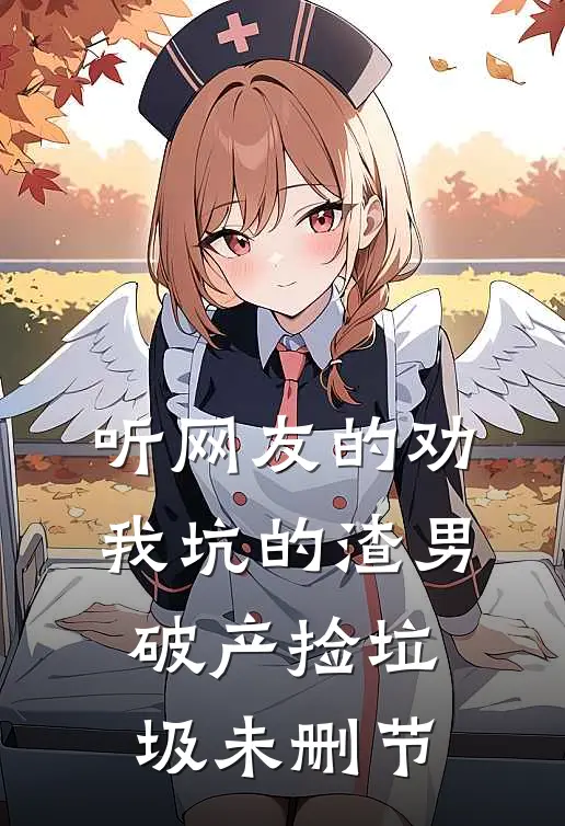听网友的劝，我坑的渣男破产捡垃圾未删节