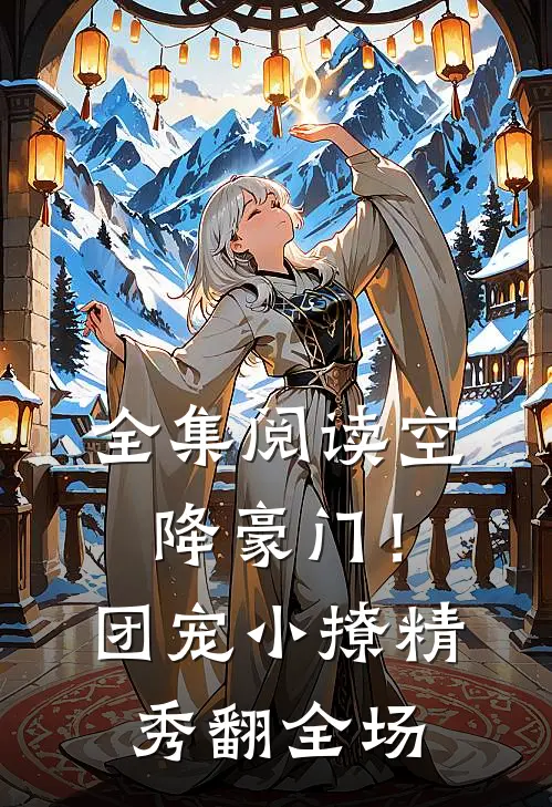 全集阅读空降豪门！团宠小撩精秀翻全场