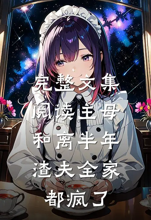 完整文集阅读主母和离半年，渣夫全家都疯了