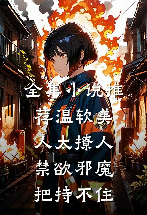 全集小说推荐温软美人太撩人，禁欲邪魔把持不住