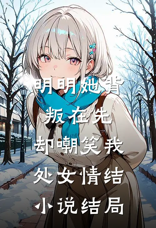 明明她背叛在先，却嘲笑我处女情结小说结局