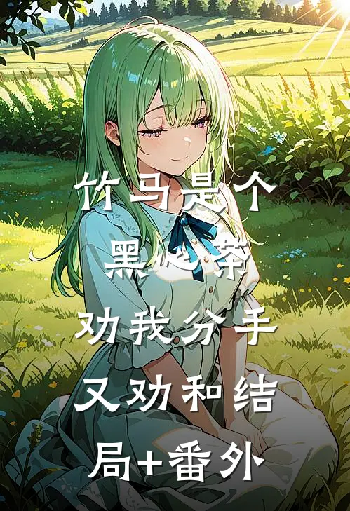 竹马是个黑心茶，劝我分手又劝和结局+番外